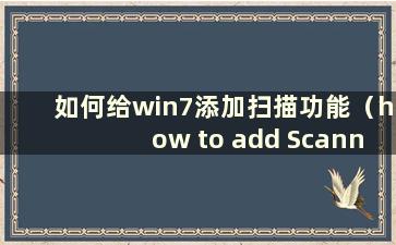 如何给win7添加扫描功能（how to add Scanner to windows7）